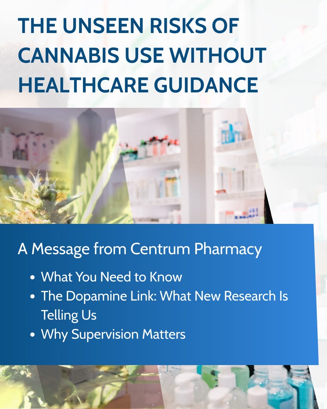 an infographic with a phot of a cannabis leaf and a pharmacy. overlaid is the text The Unseen Risks of Cannabis Use Without Healthcare Guidance: A Message from Centrum Pharmacy What You Need to Know The Dopamine Link: What New Research Is Telling Us Why Supervision Matters